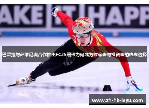 巴雷拉与萨维尼奥合作推出FC25黑卡为何成为收藏者与投资者的热衷选择