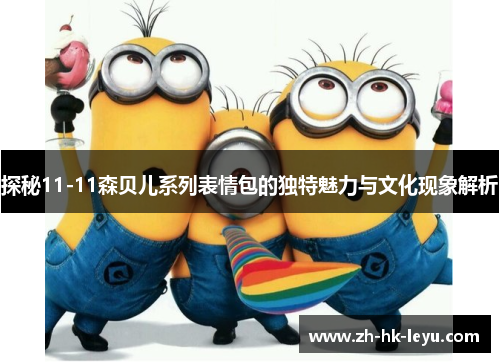 探秘11-11森贝儿系列表情包的独特魅力与文化现象解析