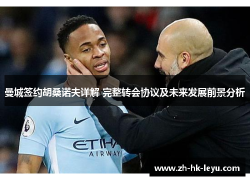 曼城签约胡桑诺夫详解 完整转会协议及未来发展前景分析