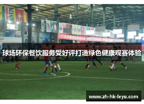 球场环保餐饮服务受好评打造绿色健康观赛体验