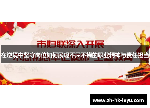 在逆境中坚守岗位如何展现不屈不挠的职业精神与责任担当