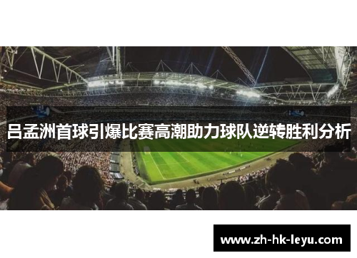 吕孟洲首球引爆比赛高潮助力球队逆转胜利分析