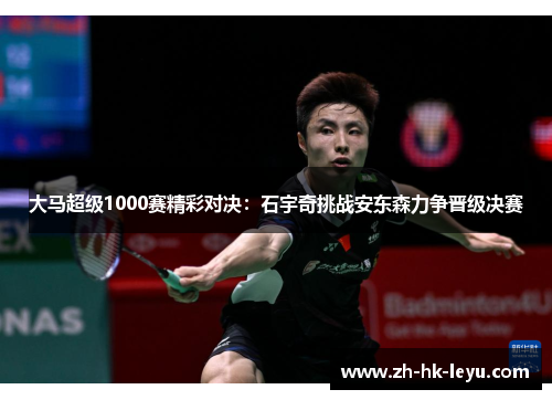 大马超级1000赛精彩对决：石宇奇挑战安东森力争晋级决赛