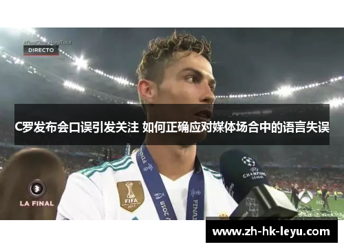 C罗发布会口误引发关注 如何正确应对媒体场合中的语言失误