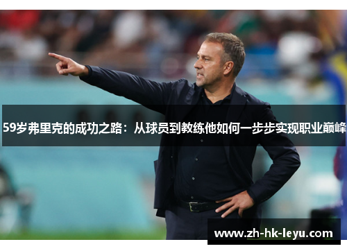 59岁弗里克的成功之路：从球员到教练他如何一步步实现职业巅峰