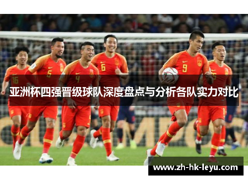 亚洲杯四强晋级球队深度盘点与分析各队实力对比