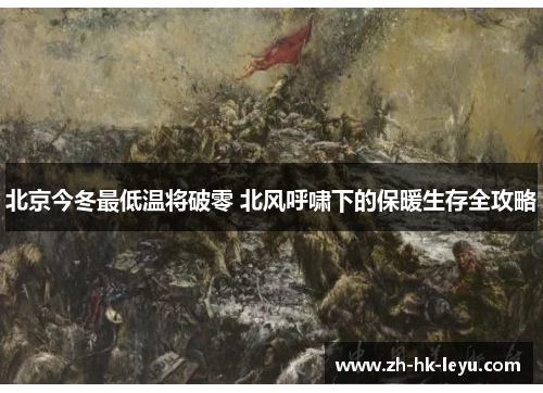 北京今冬最低温将破零 北风呼啸下的保暖生存全攻略