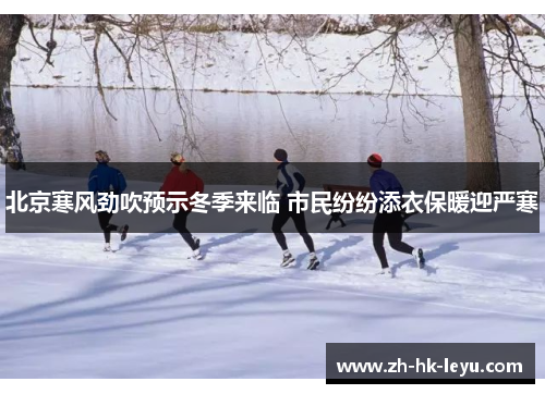 北京寒风劲吹预示冬季来临 市民纷纷添衣保暖迎严寒