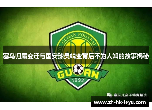 塞鸟归属变迁与国安球员蜕变背后不为人知的故事揭秘 塞鸟归属变迁与国安球员蜕变背后不为人知的故事揭秘
