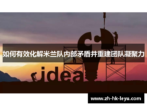 如何有效化解米兰队内部矛盾并重建团队凝聚力