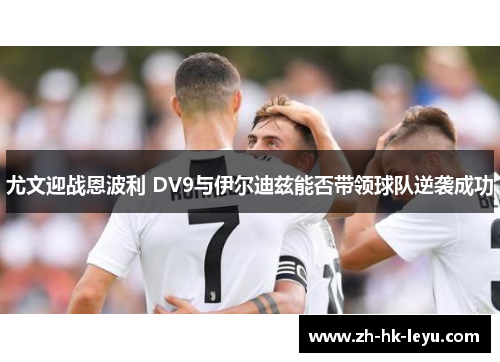 尤文迎战恩波利 DV9与伊尔迪兹能否带领球队逆袭成功