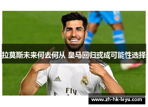 拉莫斯未来何去何从 皇马回归或成可能性选择