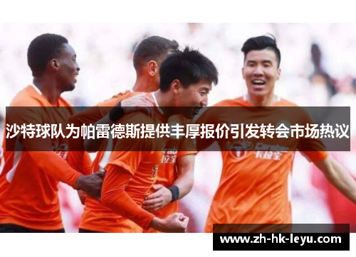 沙特球队为帕雷德斯提供丰厚报价引发转会市场热议