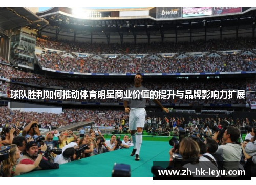 球队胜利如何推动体育明星商业价值的提升与品牌影响力扩展