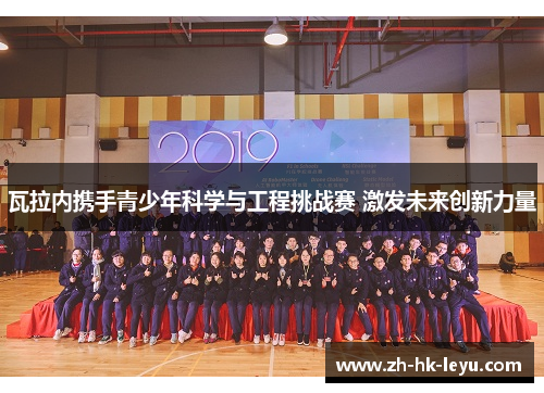 瓦拉内携手青少年科学与工程挑战赛 激发未来创新力量