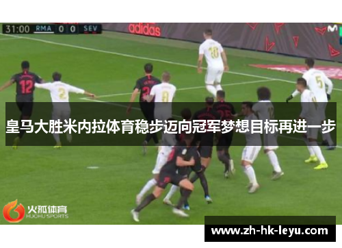 皇马大胜米内拉体育稳步迈向冠军梦想目标再进一步