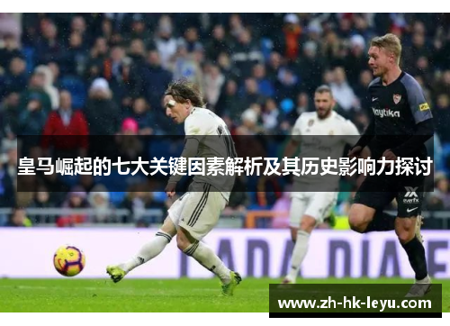 皇马崛起的七大关键因素解析及其历史影响力探讨