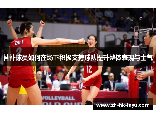 替补球员如何在场下积极支持球队提升整体表现与士气