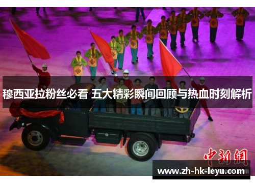 穆西亚拉粉丝必看 五大精彩瞬间回顾与热血时刻解析