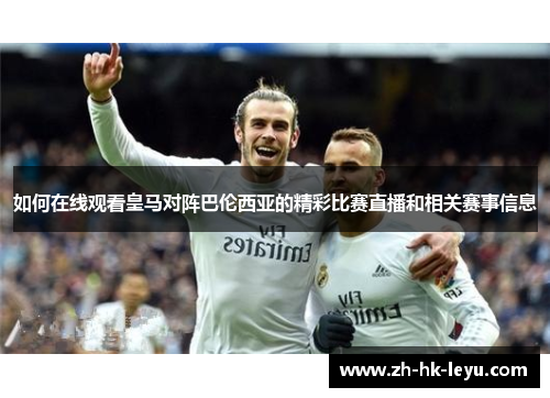 如何在线观看皇马对阵巴伦西亚的精彩比赛直播和相关赛事信息 如何在线观看皇马对阵巴伦西亚的精彩比赛直播和相关赛事信息