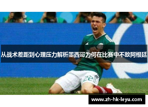从战术差距到心理压力解析墨西哥为何在比赛中不敌阿根廷 从战术差距到心理压力解析墨西哥为何在比赛中不敌阿根廷