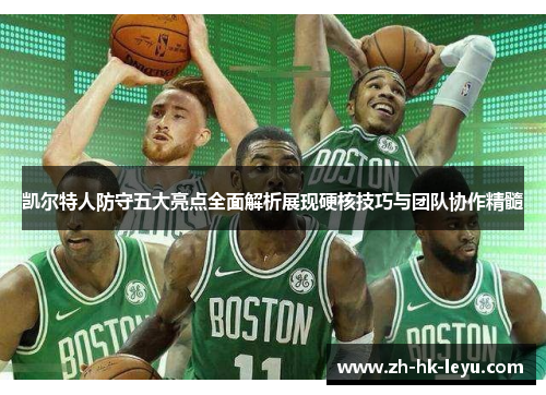 凯尔特人防守五大亮点全面解析展现硬核技巧与团队协作精髓