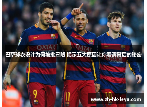 巴萨球衣设计为何被批丑陋 揭示五大原因让你看清背后的秘密