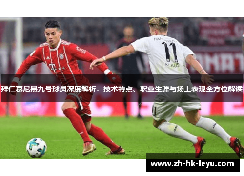 拜仁慕尼黑九号球员深度解析：技术特点、职业生涯与场上表现全方位解读
