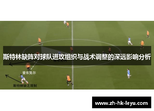 斯特林缺阵对球队进攻组织与战术调整的深远影响分析