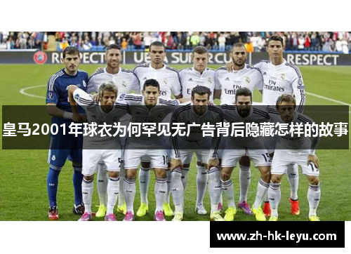 皇马2001年球衣为何罕见无广告背后隐藏怎样的故事
