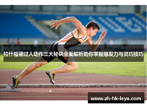 拉什福德过人动作三大秘诀全面解析助你掌握爆发力与灵巧技巧 拉什福德过人动作三大秘诀全面解析助你掌握爆发力与灵巧技巧