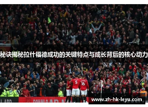 秘诀揭秘拉什福德成功的关键特点与成长背后的核心动力