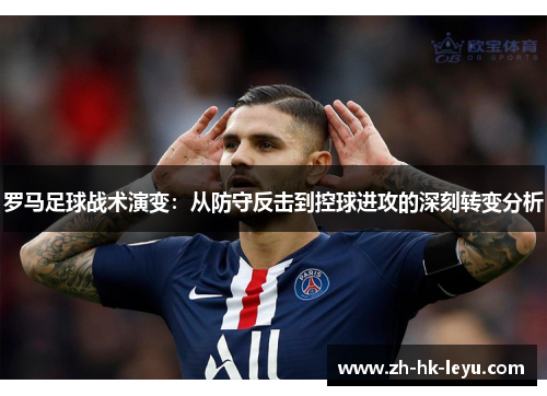 罗马足球战术演变：从防守反击到控球进攻的深刻转变分析