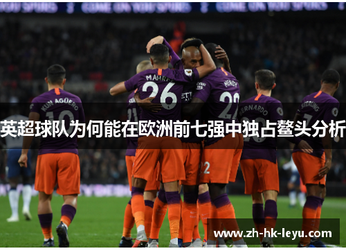 英超球队为何能在欧洲前七强中独占鳌头分析 英超球队为何能在欧洲前七强中独占鳌头分析