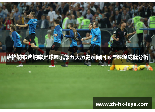 萨格勒布迪纳摩足球俱乐部五大历史瞬间回顾与辉煌成就分析