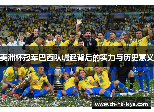 美洲杯冠军巴西队崛起背后的实力与历史意义 美洲杯冠军巴西队崛起背后的实力与历史意义