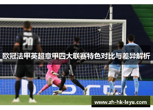 欧冠法甲英超意甲四大联赛特色对比与差异解析