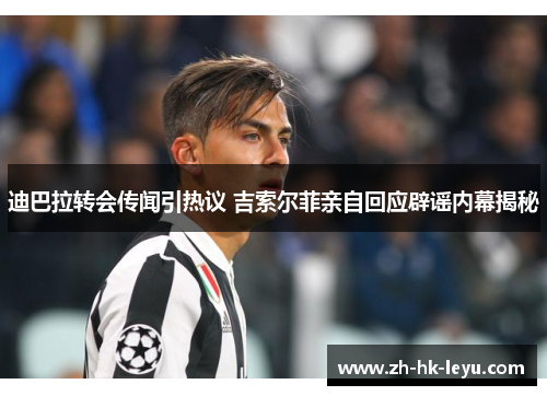 迪巴拉转会传闻引热议 吉索尔菲亲自回应辟谣内幕揭秘 迪巴拉转会传闻引热议 吉索尔菲亲自回应辟谣内幕揭秘