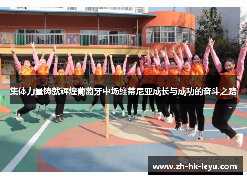 集体力量铸就辉煌葡萄牙中场维蒂尼亚成长与成功的奋斗之路