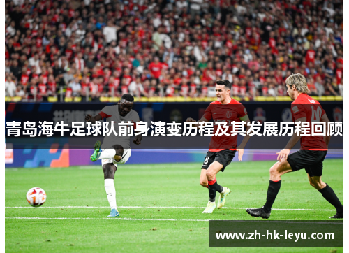 青岛海牛足球队前身演变历程及其发展历程回顾