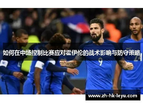 如何在中场控制比赛应对霍伊伦的战术影响与防守策略